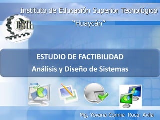 ESTUDIO DE FACTIBILIDAD
Análisis y Diseño de Sistemas
Instituto de Educación Superior Tecnológico
“Huaycán”
Dra. Yovana Connie Roca Avila
 