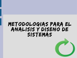 Metodologias para el
AnAlisis y Diseno de
Sistemas
 