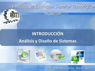 INTRODUCCIÓN
Análisis y Diseño de Sistemas
Instituto de Educación Superior Tecnológico
“Huaycán”
Dra. Yovana Connie Roca Avila
 