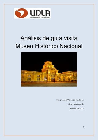 1
Análisis de guía visita
Museo Histórico Nacional
Integrantes: Verónica Martin M.
Cindy Martínez B.
Tanhia Parra G.
 