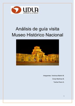 1
Análisis de guía visita
Museo Histórico Nacional
Integrantes: Verónica Martin M.
Cindy Martínez B.
Tanhia Parra G.
 