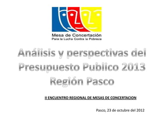 II ENCUENTRO REGIONAL DE MESAS DE CONCERTACION


                         Pasco, 23 de octubre del 2012
 