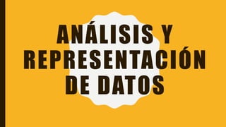 ANÁLISIS Y
REPRESENTACIÓN
DE DATOS
 