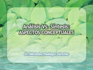 Análisis Vs. Síntesis: ASPECTOS CONCEPTUALES Dr. Milcíades Reátegui Sánchez 