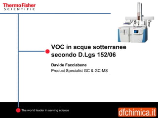 VOC in acque sotterranee
secondo D.Lgs 152/06
Davide Facciabene
Product Specialist GC & GC-MS
 
