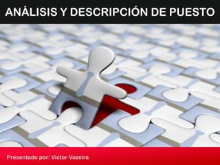ANÁLISIS Y DESCRIPCIÓN DE PUESTO

Presentado por: Victor Vozeira

 