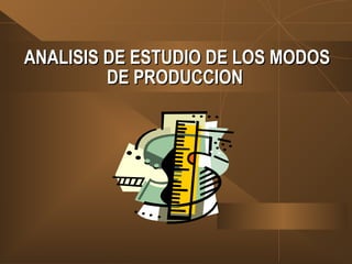 ANALISIS DE ESTUDIO DE LOS MODOSANALISIS DE ESTUDIO DE LOS MODOS
DE PRODUCCIONDE PRODUCCION
 