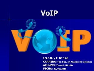VoIP
I.S.F.D. y T. Nº 148
CARRERA: Tec. Sup. en Análisis de Sistemas
ALUMNO: Zuccari, Nicolás
FECHA: 29/08/2015
 