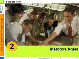 Formação de Analista de Negócio 3.0 ®     Segunda Parte




                                                   2                                                              Métodos Ágeis
                                        AN V 3.0       rildo.santos@etecnologia.com.br | www.etecnologia.com.br | http://etecnologia.ning.com   20
 