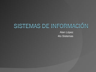 Alan López
4to Sistemas
 