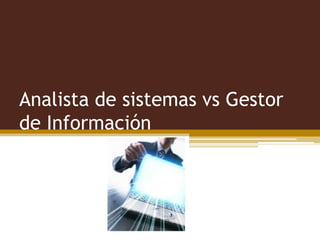 Analista de sistemas vs Gestor
de Información

 