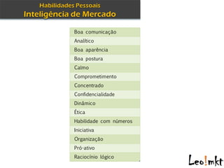 Boa comunicação
Analítico
Boa aparência
Boa postura
Calmo
Comprometimento
Concentrado
Confidencialidade
Dinâmico
Ética
Habilidade com números
Iniciativa
Organização
Pró-ativo
Raciocínio lógico
 