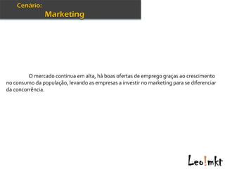 O mercado continua em alta, há boas ofertas de emprego graças ao crescimento
no consumo da população, levando as empresas a investir no marketing para se diferenciar
da concorrência.
 