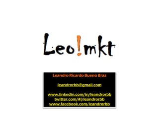 Leandro Ricardo Bueno Braz

    leandrorbb@gmail.com

www.linkedin.com/in/leandrorbb
  twitter.com/#!/leandrorbb
www.facebook.com/leandrorbb
 