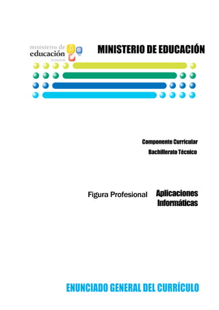 MINISTERIO DE EDUCACIÓN

Componente Curricular
Bachillerato Técnico

Figura Profesional

Aplicaciones
Informáticas

ENUNCIADO GENERAL DEL CURRÍCULO

 