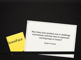 How does your product use or challenge
How does your product use or challengeconventions and how does it represent
conventions and how does it representsocial groups or issues?
social groups or issues?
Jasper CornetClownFace
 