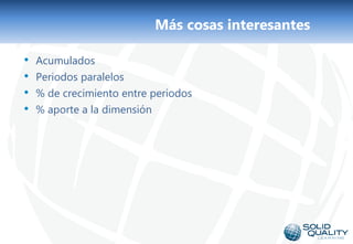 Más cosas interesantes

•   Acumulados
•   Periodos paralelos
•   % de crecimiento entre periodos
•   % aporte a la dimensión




                               22
 