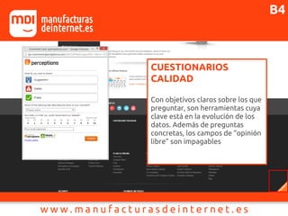 CUESTIONARIOS
CALIDAD
Con objetivos claros sobre los que
preguntar, son herramientas cuya
clave está en la evolución de los
datos. Además de preguntas
concretas, los campos de “opinión
libre” son impagables
B4
 
