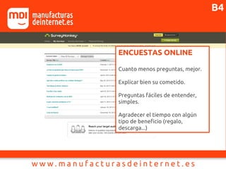 ENCUESTAS ONLINE
Cuanto menos preguntas, mejor.
Explicar bien su cometido.
Preguntas fáciles de entender,
simples.
Agradecer el tiempo con algún
tipo de beneficio (regalo,
descarga...)
B4
 