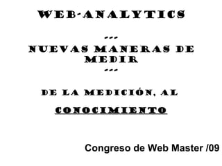 WEB-ANALYTICS
---
Nuevas maneras de
Medir
---
DE la medición, al
conocimientoconocimiento
Congreso de Web Master /09
 