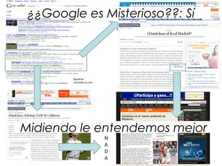 Siguiente
resultado as.com
N
A
D
A
¿¿Google es Misterioso??: Sí
Midiendo le entendemos mejor
 