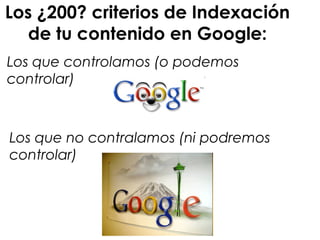 Los ¿200? criterios de Indexación
de tu contenido en Google:
Los que controlamos (o podemos
controlar)
Los que no contralamos (ni podremos
controlar)
 
