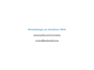 Metodología en Analítica Web

    www.twitter.com/crismataix

     cristina@webanalytics.es
 