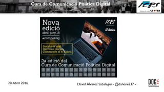 20 Abril 2016 David Álvarez Sabalegui - @dalvarez37 -
Curs de Comunicació Política Digital
 