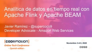 Analítica de datos en tiempo real con
Apache Flink y Apache BEAM
Javier Ramírez - @supercoco9
Developer Advocate - Amazon Web Services
Noviembre 3-4-5, 2020
 