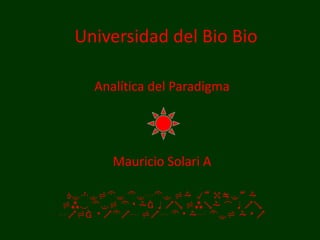 Universidad del Bio Bio Analítica del Paradigma Mauricio Solari A Rebelde desde la primera luz del día, con luna y con sol, todos los días del año 