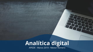 Analítica digital
APEDE - Marzo 2019 - Néstor Romero
 