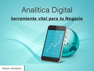 Analítica Digital
herramienta vital para tu Negocio
Kaizen AnalyticsKaizen Analytics
 