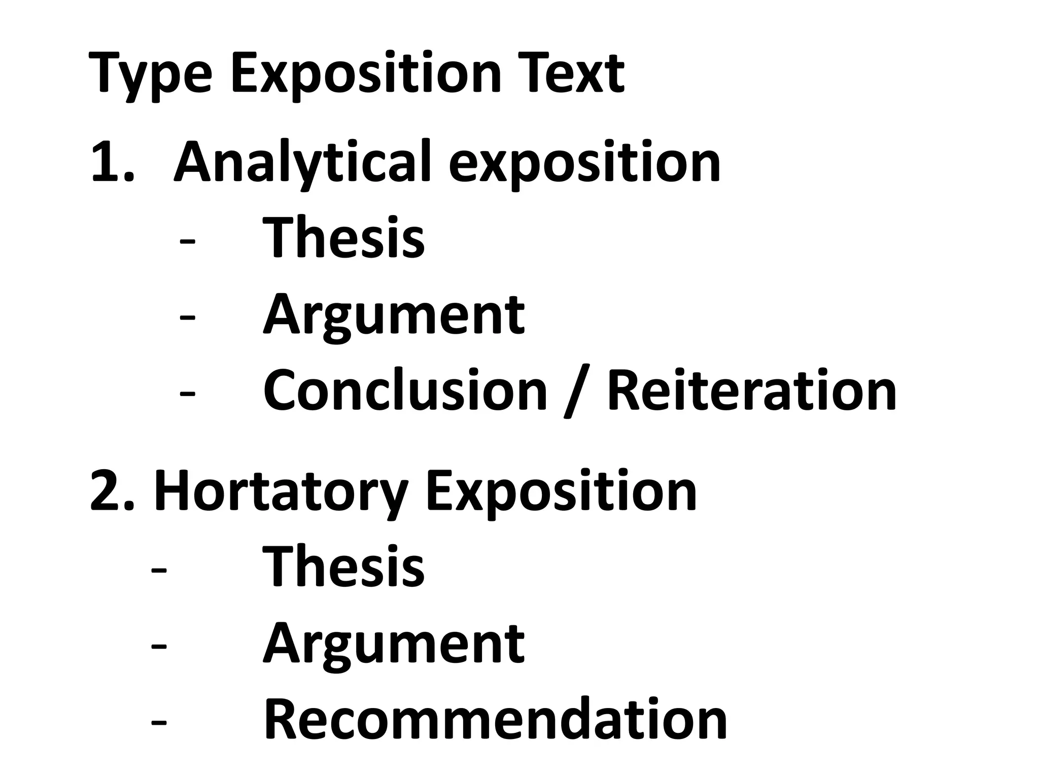 Type Exposition Text
1. Analytical exposition
- Thesis
- Argument
- Conclusion / Reiteration
2. Hortatory Exposition
- Thesis
- Argument
- Recommendation
 
