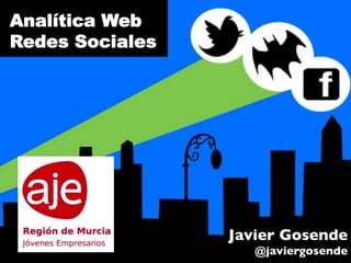Analítica Web
Redes Sociales
Javier Gosende	

@javiergosende	

 