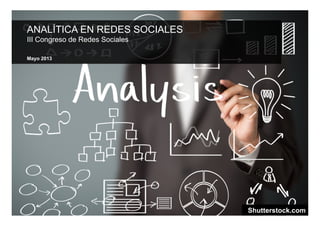 ANALÍTICA EN REDES SOCIALES
III Congreso de Redes Sociales
Mayo 2013
Shutterstock.com
 