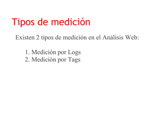 Tipos de medición
Existen 2 tipos de medición en el Análisis Web:

   1. Medición por Logs
   2. Medición por Tags
 