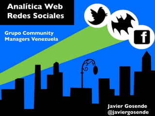 Analítica Web
Redes Sociales	


Grupo Community
Managers Venezuela	





                        Javier Gosende	

                        @javiergosende	

 