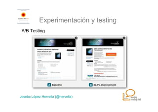 Experimentación y testing
 A/B Testing




Joseba López Hervella (@hervella)
 