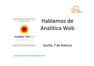 Hablamos de
                            Analítica Web

                               Sevilla, 7 de febrero

Joseba López Hervella (@hervella)
 