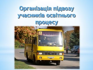 Організація підвозу
учасників освітнього
процесу
 