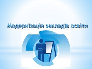 Модернізація закладів освіти
 