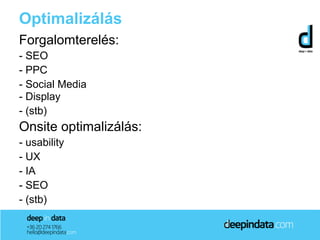 Optimalizálás
Forgalomterelés:
- SEO
- PPC
- Social Media
- Display
- (stb)
Onsite optimalizálás:
- usability
- UX
- IA
- SEO
- (stb)
 