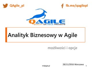 Analityk Biznesowy w Agile
możliwości i opcje
28/11/2016 Warszawa
©QAgile.pl 1
fb.me/qagileplQAgile_pl
 