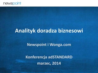 kontakt@newspoint.pl 1
Analityk doradza biznesowi
Newspoint i Wonga.com
Konferencja adSTANDARD
marzec, 2014
 