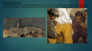 Expressivitat formal:
La pinzellada és solta i no amaga l’expressivitat en els contorns, es mostra llarga i oberta sense perfilar els
contorns, les taques en superficie plana creen forts contrastos entre elles. Tot plegat augmenta el dramatísme
 