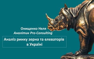Онищенко Неля
Аналітик Pro-Consulting
Аналіз ринку зерна та елеваторів
в Україні
 
