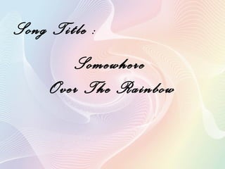 Song Title : Somewhere  Over The Rainbow 