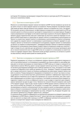 37
3. Резултати од следењето на интернет
ки (6 дена). Отстапувања од минимумот според Упатството се сретнува кај 24 (57%) предлог-за-
кони што е значително повеќе.
3.2.2.	 Практики на коментирање на ЕНЕР
Можноста за коментирање предлог-закони поставени на ЕНЕР постои независно од тоа во кој
од трите статуси се наоѓа предлог-законот во моментот. Реално влијание поставените комен-
тари може да имаат само до моментот кога предлог–законот не премине во статус „На одлука“.
По тој момент, речиси и нема можност за ефектуирање на предлозите и коментарите: во 59% од
случаите јавноста не била во можност да влијае (и покрај можноста за коментирање). Од друга
страназагрижувачкиемалбројотнапоставеникоментаринајавноста.Навкупнообјавените157
предлог-закони поднесени беа само шест коментари од засегнати страни во периодот на сле-
дење на ЕНЕР. Коментарите се однесуваа на: предлог-законот за изменување и дополнување на
Законот за енергетика, предлог-законот за изменување и дополнување на Законот ветеринар-
ното здравство, предлог-законот за изменување и дополнување на Законот здравјето на рас-
тенијата, Законот за пензиското и инвалидското осигурување, предлог-законот за изменување
на Законот за следење на комуникациите – ревидирана верзија и Законот за администрацијата.
Овој резултат на минимално коментирање соодветствува на скорешните наоди од е-анкетата12
,
каде и покрај тоа што најголем дел од граѓанските организации испитаници одговориле дека
им се познати можностите кои ги нуди ЕНЕР, сепак не го користат за изнесување на своето ми-
слење по одреден предлог-закон. Причините може да бидат различни, но согласно со целите
на оваа анализа, нема да навлегуваме во повеќе детали.
3.2.3.	 Практики за ажурирање на отворените предлог-прописи на ЕНЕР
Редовното ажурирање на статусот на отворените предлог-прописи и документи поврзани со
него се од огромна важност за зголемување на довербата од страна на јавноста, како добар при-
мер дека со активно вклучување во коментирање на ЕНЕР може да се влијае на процесите на
подготовка на закони. Меѓутоа, најчест случај е предлог-законот да остане со статус „Отворен“ и
по неговото разгледување во Владата (кога треба да премине во статус „На одлука“) и кога веќе
е усвоен во Собранието (кога треба да премине во статус „Затворен“). Ваквата ситуација може
да ги наведе засегнатите страни на погрешно разбирање да коментираат предлог-закони кои
веќе се усвоени. Покрај нередовното ажурирање на промените на статусот од страна на лица-
та одговорни за тоа во министерствата, дополнителен проблем е софтверскиот недостаток на
ЕНЕР, односно неможноста да се види кога промените на статуси настанале, туку само е дост-
апна информацијата на сегашен статус на прописот. За потреби на анализата беше изведено се-
којдневно следење на статуси на објавените пропис, за да се дојде со податокот дали предлог-
закони преминале од еден во друг статус. Промени во статусите беа регистрирани само кај 26
(17%) предлог-закони. Само во два случаи (и двата на МТВ) предлог-законот поминал низ сите
три статуси на ЕНЕР (од „Отворен“, во „На одлука“ и на крајот бил „Затворен“): предлог-законот
за изменување на Законот за железничкиот систем и предлог-аконот за изменување и дополну-
вање на Законот за внатрешната пловидба. За пет предлог-закони регистрирано е нивно влегу-
вање во владина процедура со преминување од статус „Отворен“ во „На одлука“. Во девет слу-
чаи законот преминал од „Отворен“ директно во „Затворен“.
Со анализата беше следено и објавувањето на пропратните документи на предлог-законите кои
се објавуваат на ЕНЕР. Имено, според Упатството13
, министерствата при планирањето и изработ-
ката на законите на својата веб-страница и на ЕНЕР ги објавуваат релевантните документи по-
врзани со конкретниот предлог-закон (наведени во табелата 21).
12	 Емина Нурединоска, Игор Видачак, Транспарентност на процесот на подготовка на закони: правила и пракса за вклу-
чување на јавноста со фокус на повратната информација на комнетарите од страна на јавноста, ОБСЕ, 2012 г.
13	 Упатство за начинот на постапување во работата на министерствата за вклучување на засегнатите страни во постапка
за изготвување закони
 
