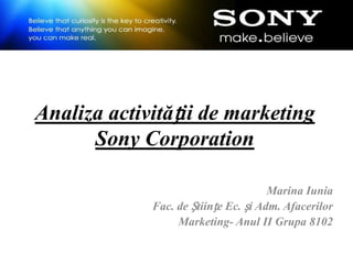Analiza activității de marketing
      Sony Corporation

                                      Marina Iunia
             Fac. de Științe Ec. și Adm. Afacerilor
                  Marketing- Anul II Grupa 8102
 