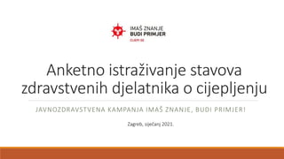 Anketno istraživanje stavova
zdravstvenih djelatnika o cijepljenju
JAVNOZDRAVSTVENA KAMPANJA IMAŠ ZNANJE, BUDI PRIMJER!
Zagreb, siječanj 2021.
 